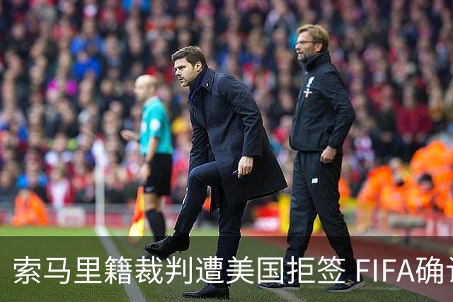索马里籍裁判遭美国拒签 FIFA确认其无法参加世界杯